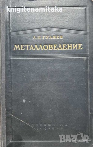 Металловедение - А. П. Гуляев, снимка 1 - Специализирана литература - 41627679
