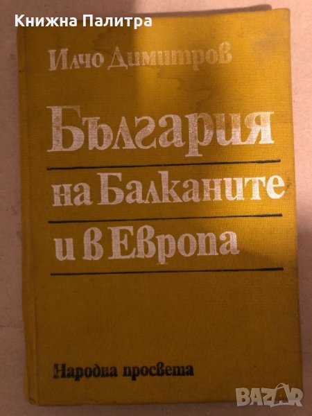 България на Балканите и в Европа -Илчо Димитров, снимка 1