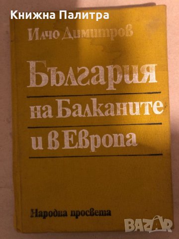 България на Балканите и в Европа -Илчо Димитров, снимка 1 - Художествена литература - 35969814