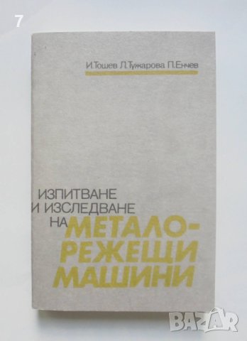 Книга Изпитване и изследване на металорежещи машини - Иван Тошев и др. 1990 г., снимка 1 - Специализирана литература - 40801731