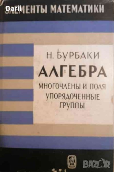 Алгебра. Многочлены и поля, упорядоченные группы -Н. Бурбаки, снимка 1