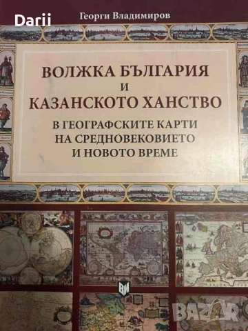 Волжка България и Казанското ханство: В географските карти на Средновековието и новото време 