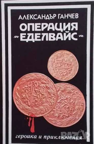 Операция "Еделвайс" Записки на криминалиста Александър Ганчев