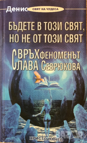 Бъдете В Този Свят, Но Не От Този Свят. Свръхфеноменът Слава Севрюкова - Христо Нанев