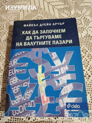 Как да започнем да търгуваме на валутните пазари - Майкъл Дуейн Арчър