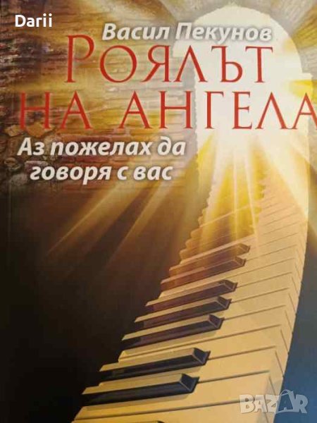Роялът на ангела. Аз пожелах да говоря с вас- Васил Пекунов, снимка 1