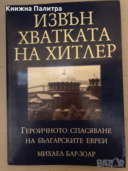 Извън хватката на Хитлер Героичното спасяване на българските евреи -Михаел Бар-Зоар, снимка 1