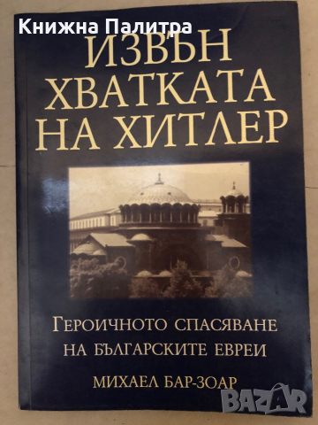 Извън хватката на Хитлер Героичното спасяване на българските евреи -Михаел Бар-Зоар