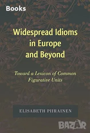 Elisabeth Piirainen - Widespread Idioms in Europe and Beyond: Toward a Lexicon of Common Figurative, снимка 1 - Енциклопедии, справочници - 48024021