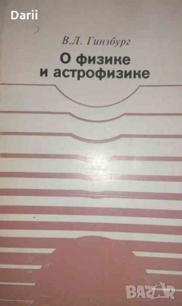 О физике и астрофизике- В. Л. Гинзбург, снимка 1