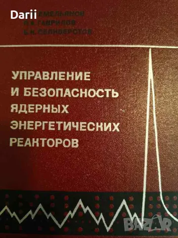 Управление и безопасность ядерных энергетических реакторов И. Я. Емельянов, П. А. Гаврилов, Б. Н. Се, снимка 1 - Специализирана литература - 48676196