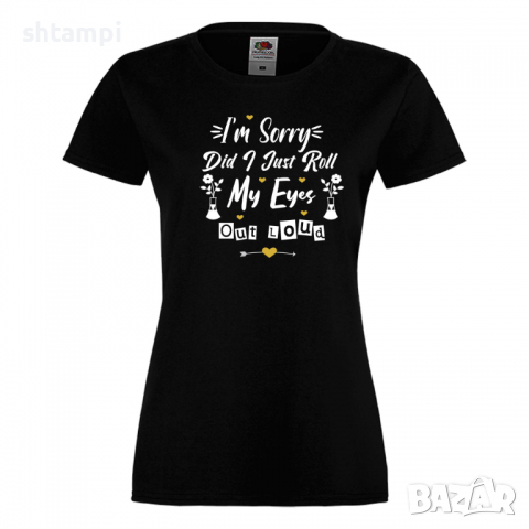 Дамска тениска I'm Sorry Did I Just Roll My Eyes Out,Празник на Майката,Подарък,Изненада,Рожден Ден, снимка 10 - Тениски - 36295647