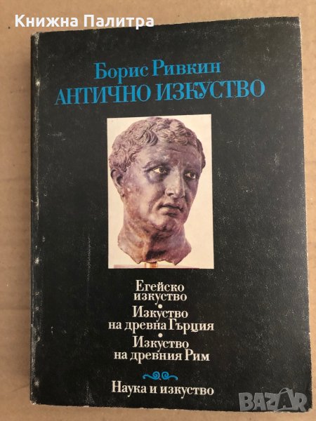 Антично изкуство Егейско изкуство. Изкуство на Древна Гърция. Изкуство на Древния Рим Борис Ривкин, снимка 1