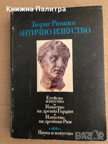 Антично изкуство Егейско изкуство. Изкуство на Древна Гърция. Изкуство на Древния Рим Борис Ривкин, снимка 1 - Други - 35671006