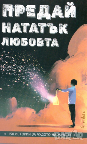 Предай нататък любовта: 150 истории за чудото на живота