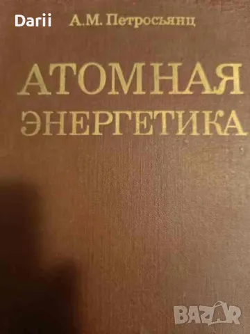 Атомная энергетика- А. М. Петросьянц