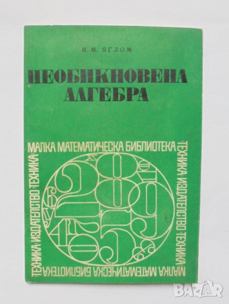 Книга Необикновена алгебра - Исак Яглом 1972 г. Малка математическа бибилиотека, снимка 1
