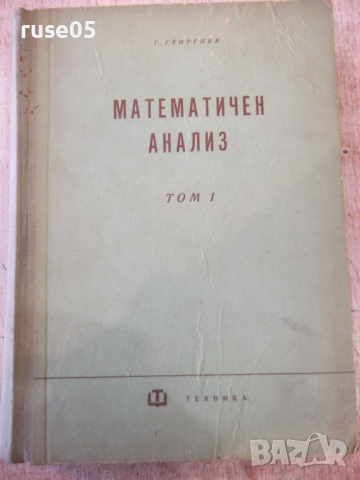 Книга "Математичен анализ - том 1 - Г. Георгиев" - 628 стр.