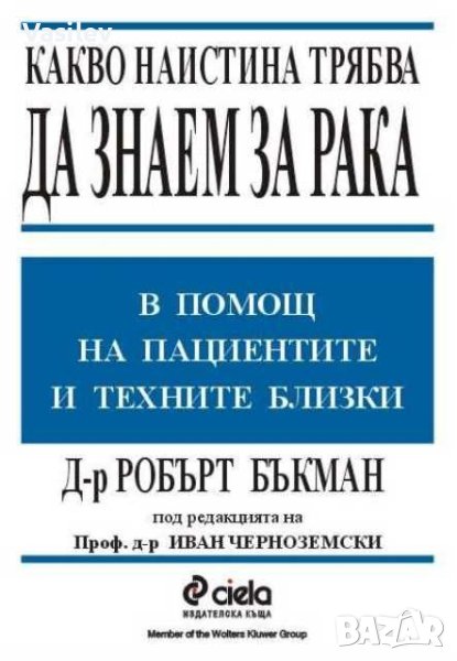 КАКВО НАИСТИНА трябва да знаем за рака В помощ на пациентите и техните близки Робърт Бъкман, снимка 1