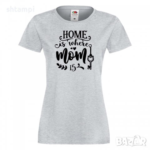 Дамска тениска Home Is Where Mom Is 1 Празник на Майката,Подарък,Изненада,Рожден Ден