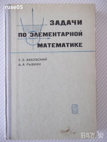 Книга "Задачи по элементарной математике-Е.Ваховский"-360стр, снимка 1