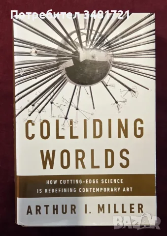Colliding Worlds. How Cutting-Edge Science Is Redefining Contemporary Art