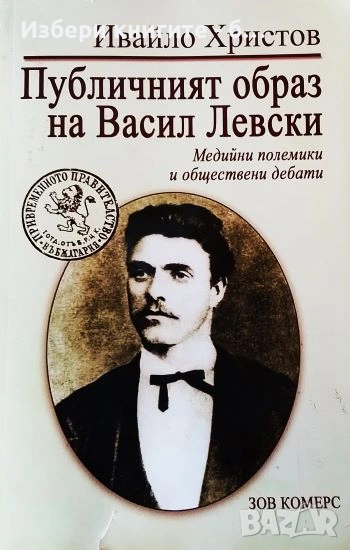 Публичният образ на Васил Левски Медийни полемики и обществени дебати Автор:Ивайло Христов, снимка 1