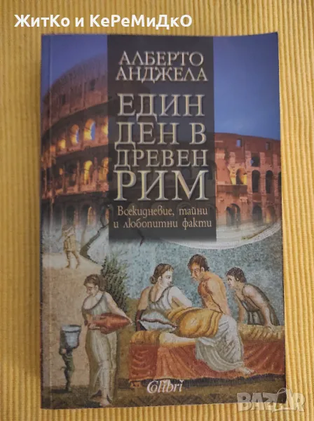 Един ден в Древен Рим Всекидневие, тайни и любопитни факти Алберто Анджела, снимка 1