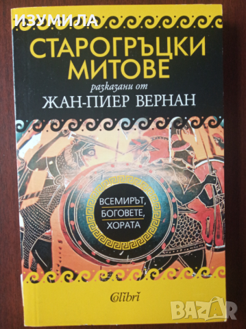 " СТАРОГРЪЦКИ МИТОВЕ" ВСЕМИРЪТ , БОГОВЕТЕ, ХОРАТА разказани от Жан- Пиер Вернан 