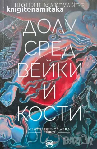 Своенравните деца. Книга 2: Долу сред вейки и кости - Шонин Макгуайър, снимка 1 - Художествена литература - 47292445