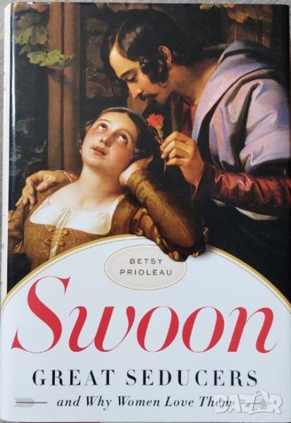 Swoon: Great Seducers and Why Women Love Them (Betsy Prioleau), снимка 1