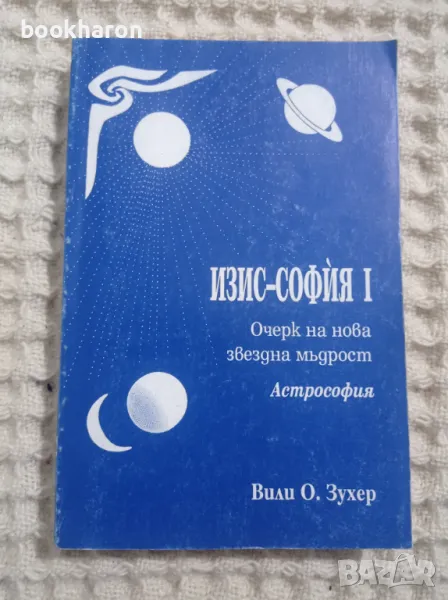 Вили О. Зухер: Изис-София. Част 1 / Очерк на нова звездна мъдрост. Астрософия, снимка 1