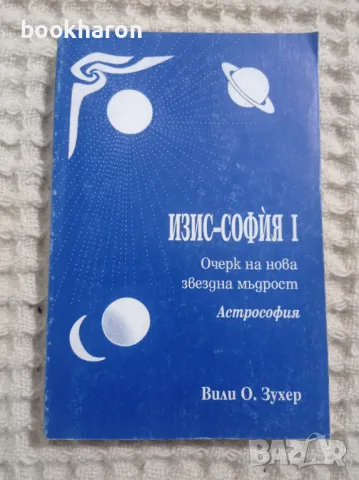 Вили О. Зухер: Изис-София. Част 1 / Очерк на нова звездна мъдрост. Астрософия, снимка 1