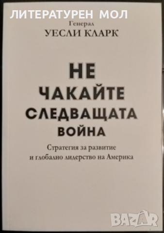 Не чакайте следващата война Стратегия за развитие и глобално лидерство на Америка Уесли Кларк 2015г., снимка 1