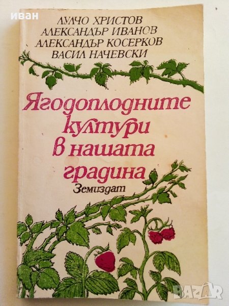 Ягодоплодните култури в нашата градина - Л.Христов,А.Иванов,А.Косерков,В.Начевски - 1988 г., снимка 1