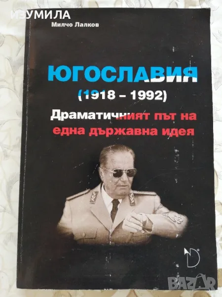 Югославия (1918-1992) Драматичният път на една държавна идея - Милчо Лалков, снимка 1