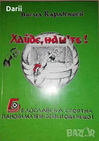 Хайде наште! Белославска спортна панорама 1918 - 2013 г. и още нещо!, снимка 1 - Българска литература - 35945491