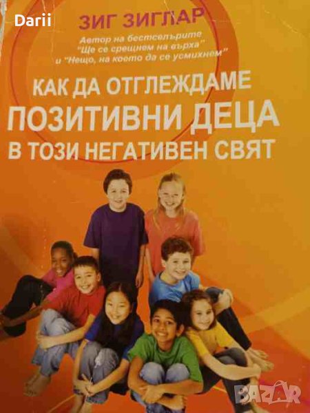 Как да отглеждаме позитивни деца в този негативен свят- Зиг Зиглар, снимка 1