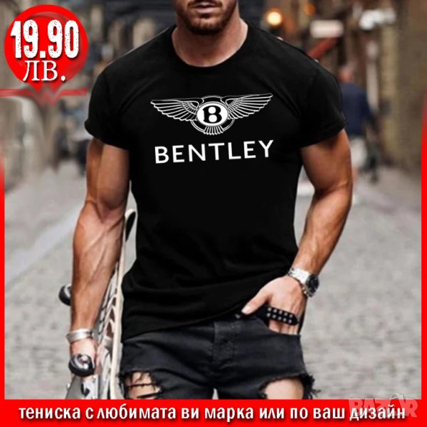 ПРОМО! Тениска с щампа BENTLEY или С ЛЮБИМАТА ВИ МАРКА!, снимка 1