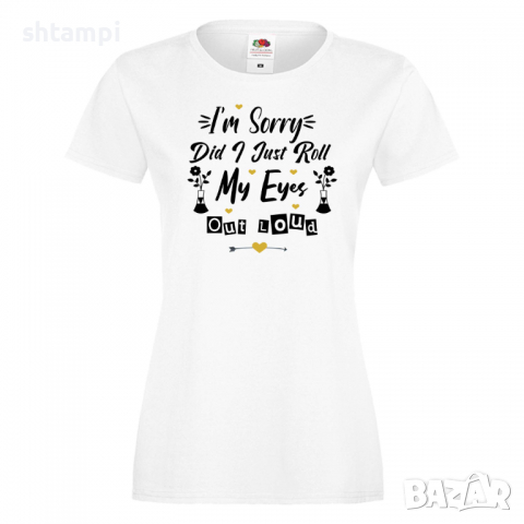 Дамска тениска I'm Sorry Did I Just Roll My Eyes Out,Празник на Майката,Подарък,Изненада,Рожден Ден, снимка 3 - Тениски - 36295647
