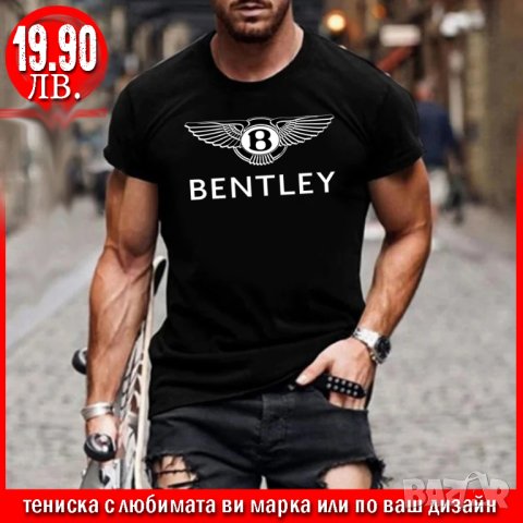 ПРОМО! Тениска с щампа BENTLEY или С ЛЮБИМАТА ВИ МАРКА!