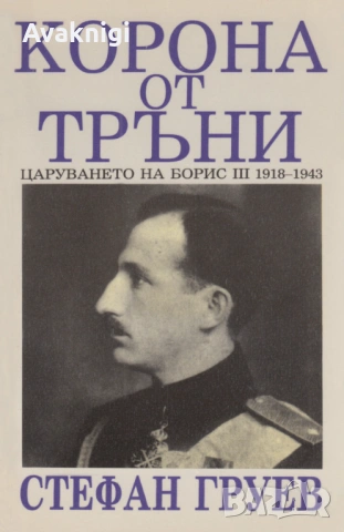 Корона от тръни (Царуването на Борис III 1918–1943) - Стефан Груев