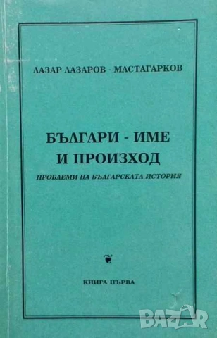 Българи - име и произход Проблеми на българската история Лазар Лазаров-Мастагарков