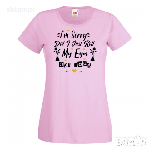 Дамска тениска I'm Sorry Did I Just Roll My Eyes Out,Празник на Майката,Подарък,Изненада,Рожден Ден, снимка 9 - Тениски - 36295647