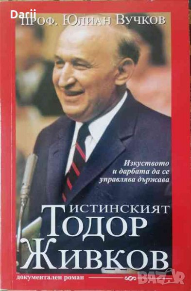 Истинският Тодор Живков .Изкуството и дарбата да се управлява държава -Юлиан Вучков, снимка 1