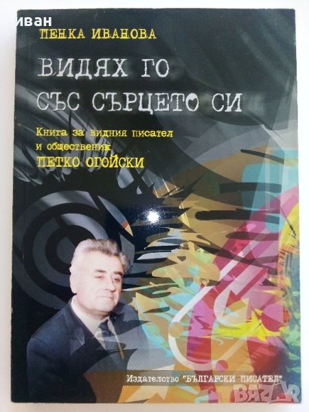 Видях го със сърцето си - П.Иванова - 2012г./с посвещение от П.Огойски/ , снимка 1