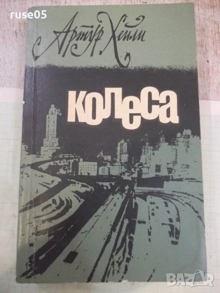 Книга "Колеса - Артур Хейли" - 440 стр., снимка 1