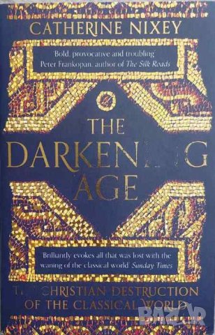 The Darkening Age: The Christian Destruction of the Classical World (Catherine Nixey), снимка 1