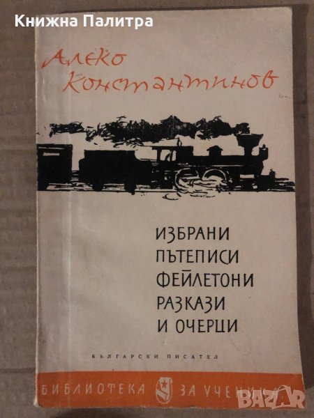 Избрани пътеписи, фейлетони, разкази и очерци -Алеко Константинов, снимка 1