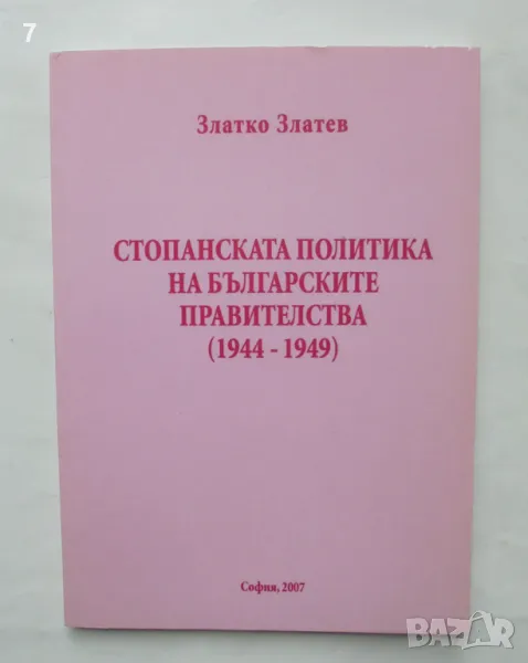 Книга Стопанската политика на българските правителства (1944-1949) Златко Златев 2007 г., снимка 1